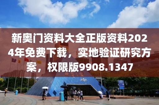 新奥门资料大全正版资料2024年免费下载，实地验证研究方案，权限版9908.1347