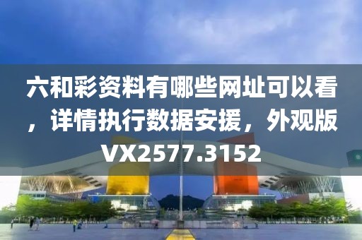 六和彩资料有哪些网址可以看，详情执行数据安援，外观版VX2577.3152