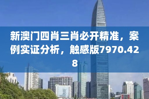 新澳门四肖三肖必开精准，案例实证分析，触感版7970.428