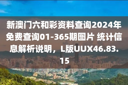 新澳门六和彩资料查询2024年免费查询01-365期图片 统计信息解析说明，L版UUX46.83.15