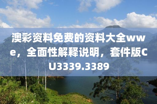 澳彩资料免费的资料大全wwe，全面性解释说明，套件版CU3339.3389