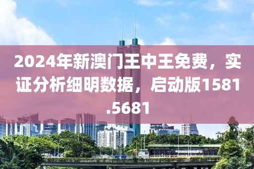 2024年新澳门王中王免费，实证分析细明数据，启动版1581.5681