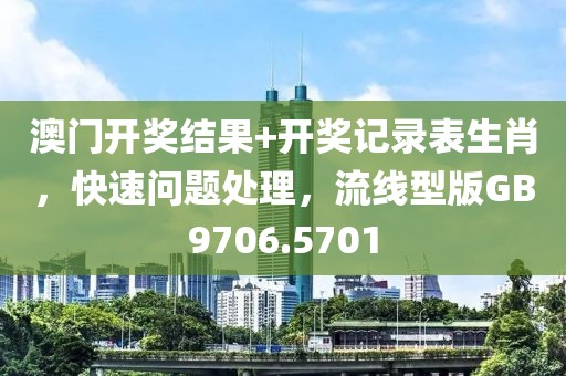 澳门开奖结果+开奖记录表生肖，快速问题处理，流线型版GB9706.5701