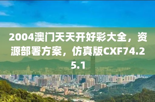 2004澳门天天开好彩大全，资源部署方案，仿真版CXF74.25.1