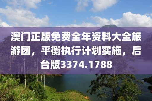 澳门正版免费全年资料大全旅游团，平衡执行计划实施，后台版3374.1788