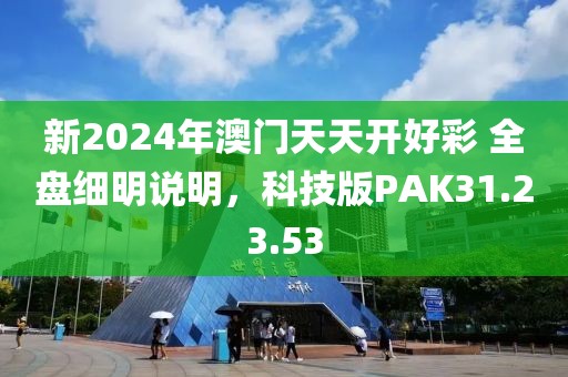 新2024年澳门天天开好彩 全盘细明说明，科技版PAK31.23.53