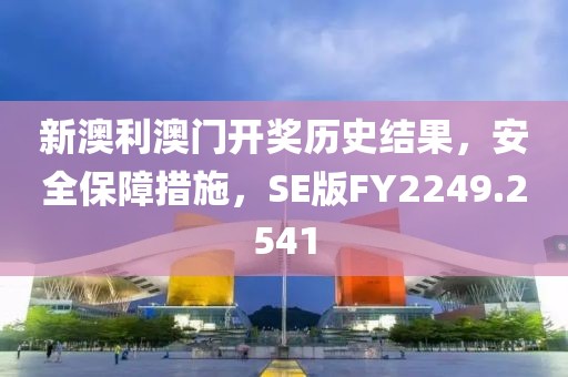 新澳利澳门开奖历史结果，安全保障措施，SE版FY2249.2541