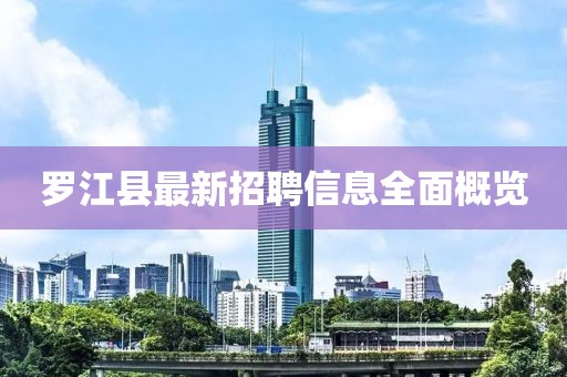 罗江县最新招聘信息全面概览