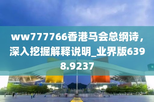 ww777766香港马会总纲诗，深入挖掘解释说明_业界版6398.9237