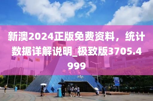 新澳2024正版免费资料，统计数据详解说明_极致版3705.4999