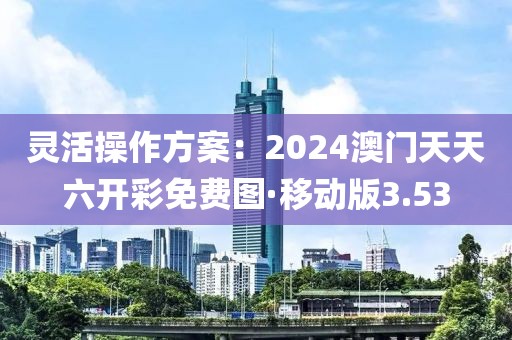 灵活操作方案：2024澳门天天六开彩免费图·移动版3.53