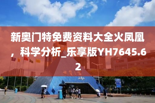 新奥门特免费资料大全火凤凰，科学分析_乐享版YH7645.62