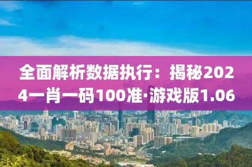 全面解析数据执行：揭秘2024一肖一码100准·游戏版1.06