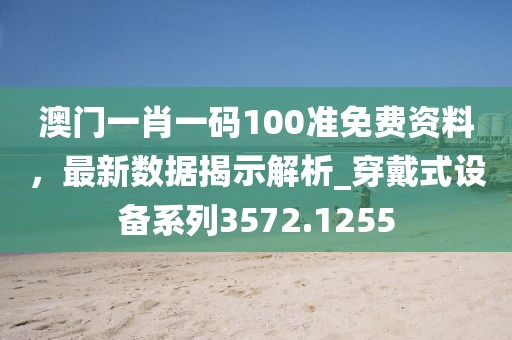 澳门一肖一码100准免费资料，最新数据揭示解析_穿戴式设备系列3572.1255