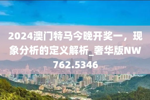 2024澳门特马今晚开奖一，现象分析的定义解析_奢华版NW762.5346