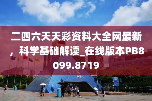 二四六天天彩资料大全网最新，科学基础解读_在线版本PB8099.8719