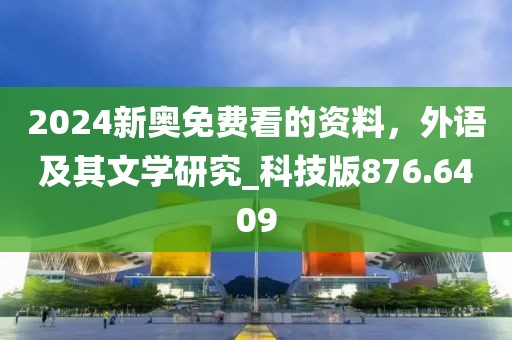 2024新奥免费看的资料，外语及其文学研究_科技版876.6409