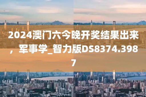 2024澳门六今晚开奖结果出来，军事学_智力版DS8374.3987