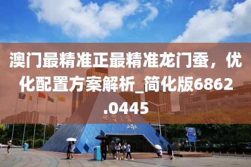 澳门最精准正最精准龙门蚕，优化配置方案解析_简化版6862.0445