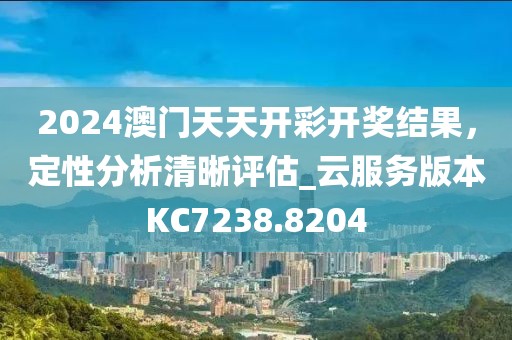 2024澳门天天开彩开奖结果，定性分析清晰评估_云服务版本KC7238.8204