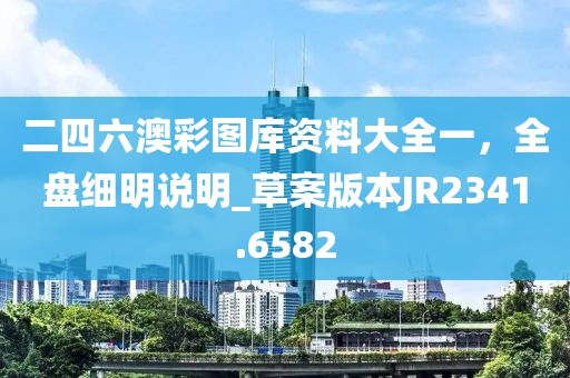 二四六澳彩图库资料大全一，全盘细明说明_草案版本JR2341.6582