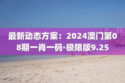 最新动态方案：2024澳门第08期一肖一码·极限版9.25