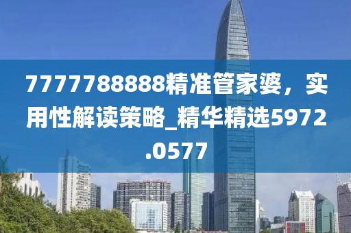 7777788888精准管家婆，实用性解读策略_精华精选5972.0577