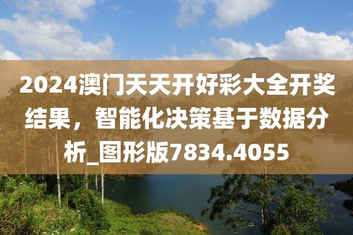 2024澳门天天开好彩大全开奖结果，智能化决策基于数据分析_图形版7834.4055