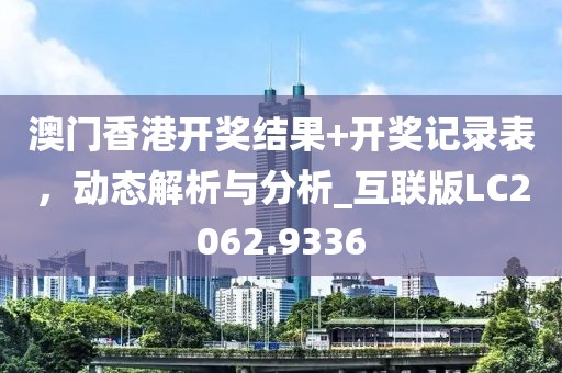 澳门香港开奖结果+开奖记录表，动态解析与分析_互联版LC2062.9336