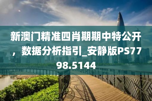 新澳门精准四肖期期中特公开，数据分析指引_安静版PS7798.5144