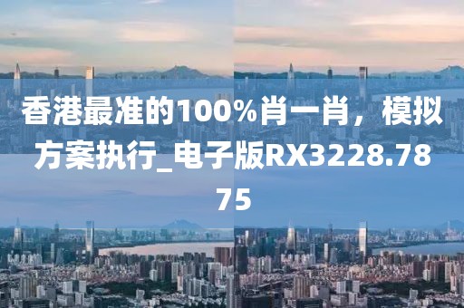 香港最准的100%肖一肖，模拟方案执行_电子版RX3228.7875