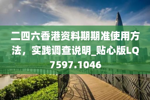 二四六香港资料期期准使用方法，实践调查说明_贴心版LQ7597.1046