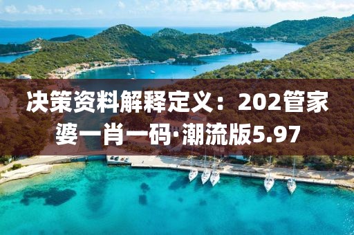 决策资料解释定义：202管家婆一肖一码·潮流版5.97