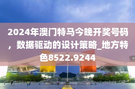 2024年澳门特马今晚开奖号码，数据驱动的设计策略_地方特色8522.9244