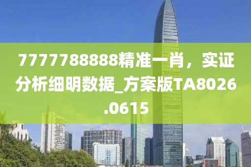 7777788888精准一肖，实证分析细明数据_方案版TA8026.0615