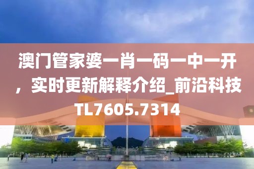 澳门管家婆一肖一码一中一开，实时更新解释介绍_前沿科技TL7605.7314