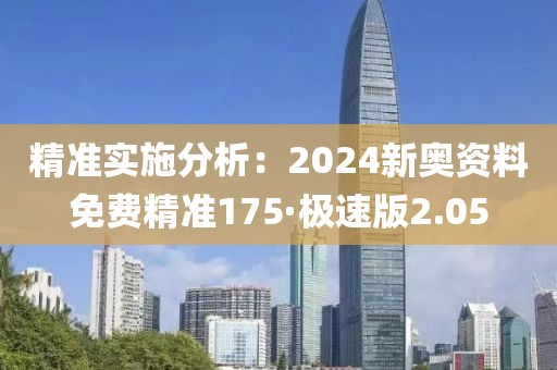 精准实施分析：2024新奥资料免费精准175·极速版2.05