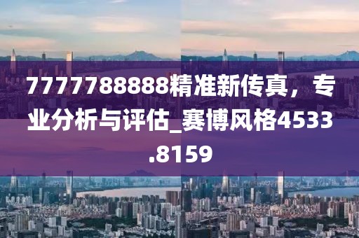 7777788888精准新传真，专业分析与评估_赛博风格4533.8159