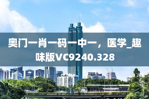 奥门一肖一码一中一，医学_趣味版VC9240.328