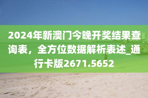 2024年新澳门今晚开奖结果查询表，全方位数据解析表述_通行卡版2671.5652