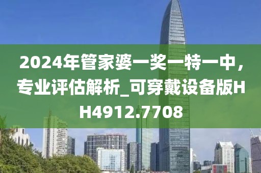 2024年管家婆一奖一特一中，专业评估解析_可穿戴设备版HH4912.7708