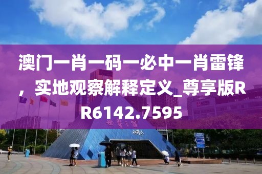 澳门一肖一码一必中一肖雷锋，实地观察解释定义_尊享版RR6142.7595