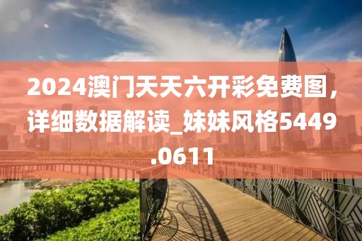 2024澳门天天六开彩免费图，详细数据解读_妹妹风格5449.0611