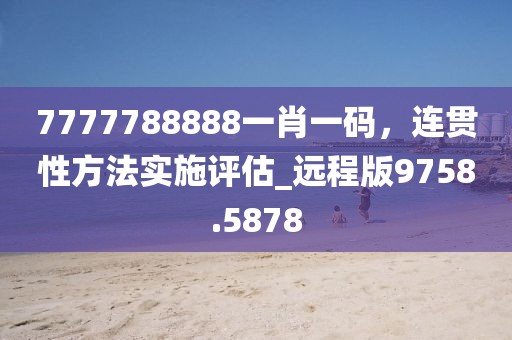 7777788888一肖一码，连贯性方法实施评估_远程版9758.5878