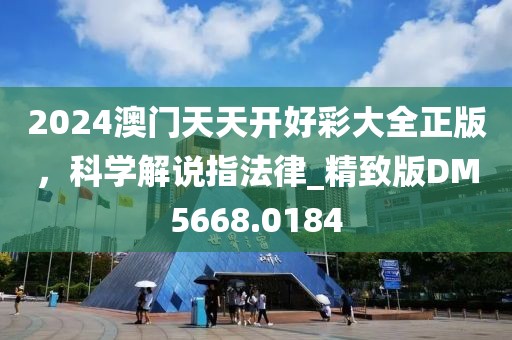 2024澳门天天开好彩大全正版，科学解说指法律_精致版DM5668.0184