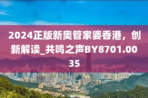 2024正版新奥管家婆香港，创新解读_共鸣之声BY8701.0035