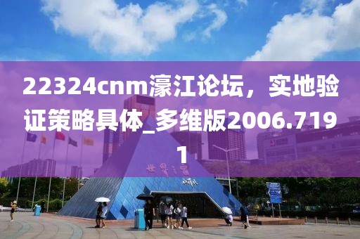 22324cnm濠江论坛，实地验证策略具体_多维版2006.7191