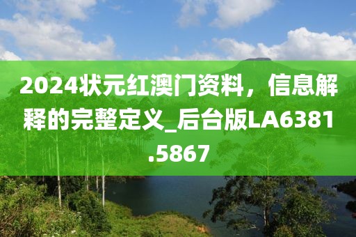 2024状元红澳门资料，信息解释的完整定义_后台版LA6381.5867