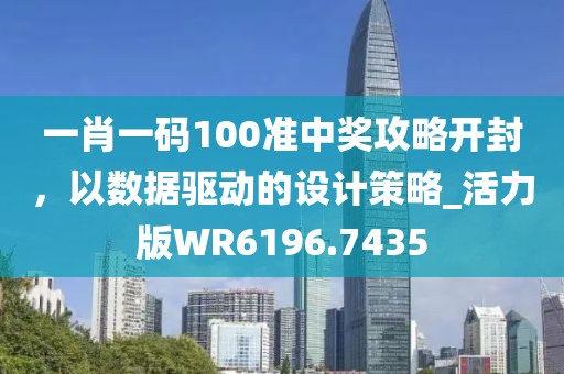 一肖一码100准中奖攻略开封，以数据驱动的设计策略_活力版WR6196.7435