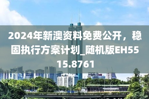 2024年新澳资料免费公开，稳固执行方案计划_随机版EH5515.8761